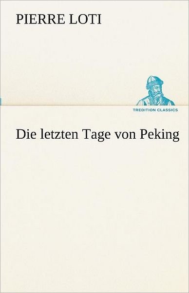 Cover for Pierre Loti · Die Letzten Tage Von Peking (Tredition Classics) (German Edition) (Taschenbuch) [German edition] (2012)
