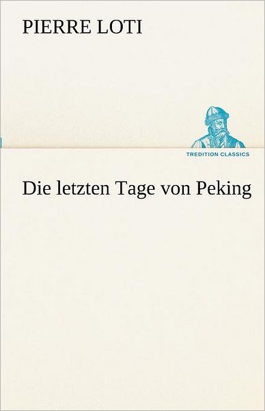 Cover for Pierre Loti · Die Letzten Tage Von Peking (Tredition Classics) (German Edition) (Paperback Book) [German edition] (2012)