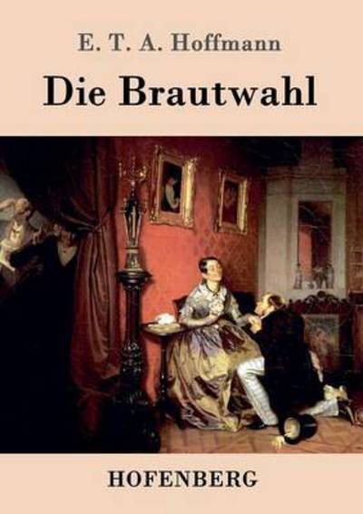 Cover for E T a Hoffmann · Die Brautwahl: Eine Geschichte in der mehrere ganz unwahrscheinliche Abenteuer vorkommen (Taschenbuch) (2015)