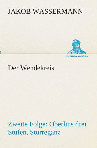 Cover for Jakob Wassermann · Der Wendekreis - Zweite Folge Oberlins Drei Stufen, Sturreganz (Tredition Classics) (German Edition) (Paperback Book) [German edition] (2013)