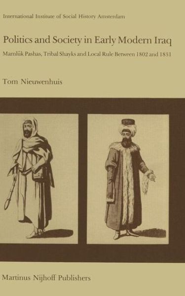 T. Nieuwenhuis · Politics and Society in Early Modern Iraq: Maml?k Pashas, Tribal Shayks, and Local Rule Between 1802 and 1831 - Studies in Social History (Hardcover Book) [1981 edition] (1982)