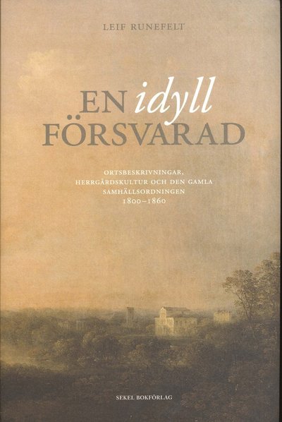 Cover for Leif Runefelt · En idyll försvarad : ortsbeskrivningar, herrgårdskultur och den gamla samhällsordningen 1800-1860 (Hardcover Book) (2011)