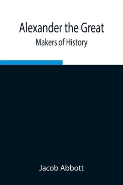 Cover for Jacob Abbott · Alexander the Great; Makers of History (Pocketbok) (2021)