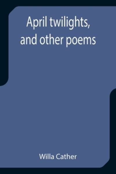 April twilights, and other poems - Willa Cather - Books - Alpha Edition - 9789355399762 - December 29, 2021