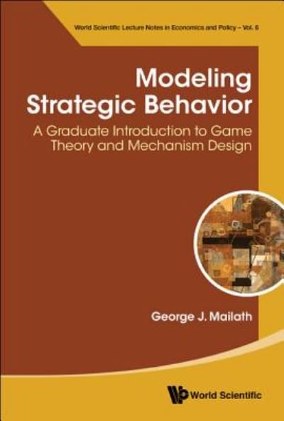 Cover for Mailath, George J (Univ Of Pennsylvania, Usa &amp; Australian National Univ, Australia) · Modeling Strategic Behavior: A Graduate Introduction To Game Theory And Mechanism Design - World Scientific Lecture Notes In Economics And Policy (Paperback Book) (2019)