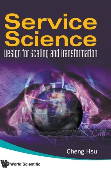Cover for Hsu, Cheng K (Rensselaer Polytechnic Inst, Usa) · Service Science: Design For Scaling And Transformation (Hardcover Book) (2009)