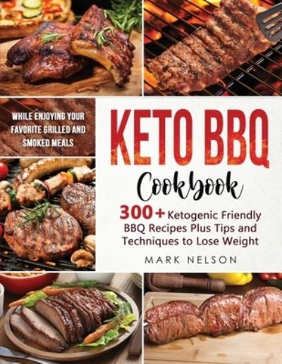 Cover for Mark Nelson · Keto BBQ Cookbook: 300+ Ketogenic Friendly BBQ Recipes Plus Tips and Techniques to Lose Weight While Enjoying your Favorite Grilled and Smoked Meals (Paperback Book) (2021)