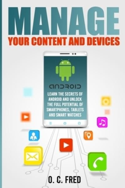 Cover for Orville Carol Fred · Manage Your Content and Devices: Learn The Secrets of Android and Unlock The Full Potential of Smartphones, Tablets and Smart Watches (Paperback Bog) (2021)