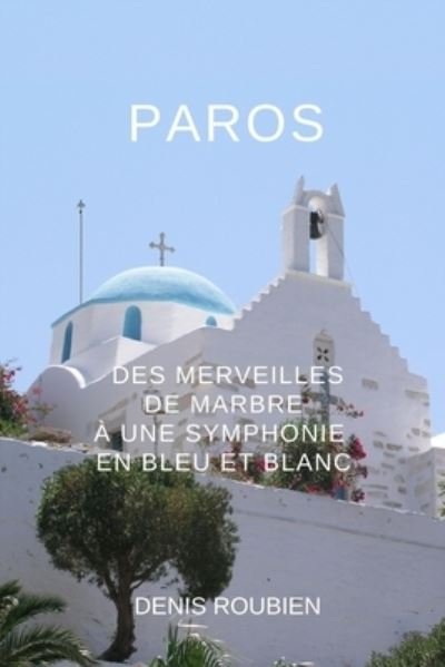 Cover for Denis Roubien · Paros. Des merveilles de marbre a une symphonie en bleu et blanc - Voyage Dans La Culture Et Le Paysage (Pocketbok) (2021)