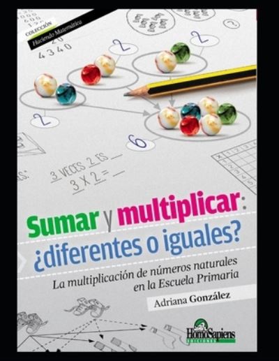 Sumar y multiplicar: ?diferentes o iguales?: La multiplicacion de numeros naturales en la Escuela Primaria - Matematica Para Nivel Inicial I - Como Ensenar, Teoria y Ejercicios Practicos al Respecto. - Adriana Gonzalez - Books - Independently Published - 9798559599762 - November 6, 2020