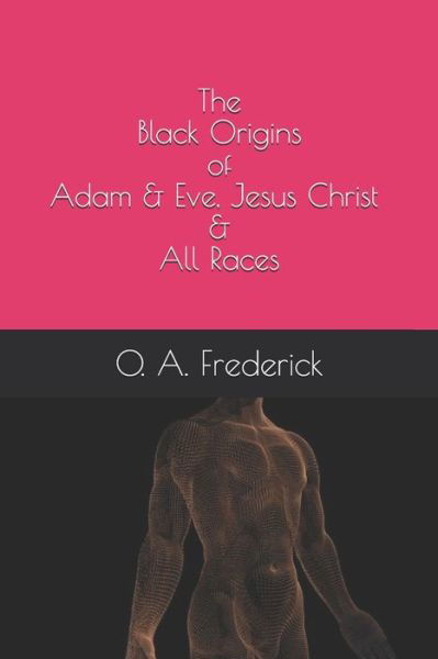 Cover for O A Frederick · The Black Origins of Adam &amp; Eve, Jesus Christ &amp; All Races (Paperback Book) (2020)