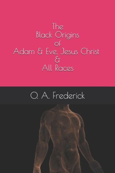 Cover for O A Frederick · The Black Origins of Adam &amp; Eve, Jesus Christ &amp; All Races (Pocketbok) (2020)