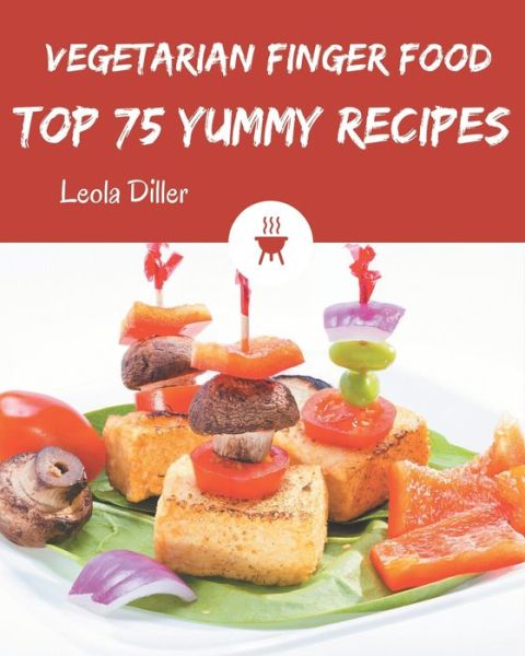 Cover for Leola Diller · Top 75 Yummy Vegetarian Finger Food Recipes (Paperback Book) (2020)