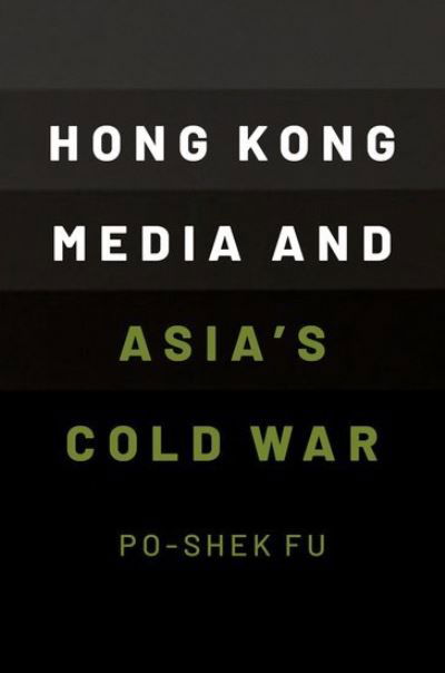 Cover for Fu, Po-Shek (Professor of History, Professor of History, University of Illinois at Urbana-Champaign) · Hong Kong Media and Asia's Cold War (Hardcover bog) (2023)