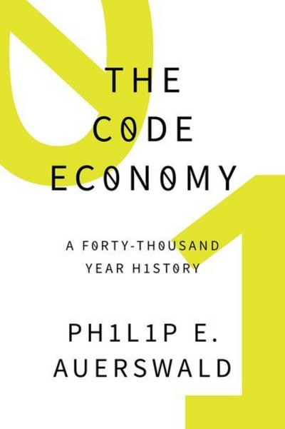 Cover for Auerswald, Philip E. (Associate Professor and 2013-2014 Presidential Fellow, Associate Professor and 2013-2014 Presidential Fellow, School of Public Policy, George Mason University) · The Code Economy: A Forty-Thousand Year History (Hardcover Book) (2017)