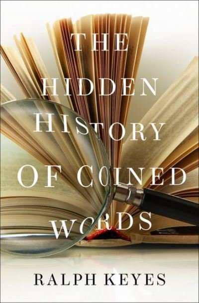 Cover for Keyes, Ralph (Author of &quot;The Post Truth Era&quot;, Author of &quot;The Post Truth Era&quot;) · The Hidden History of Coined Words (Hardcover Book) (2021)