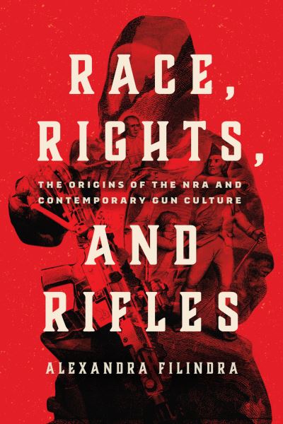 Cover for Alexandra Filindra · Race, Rights, and Rifles: The Origins of the NRA and Contemporary Gun Culture - Chicago Studies in American Politics (Paperback Book) (2023)