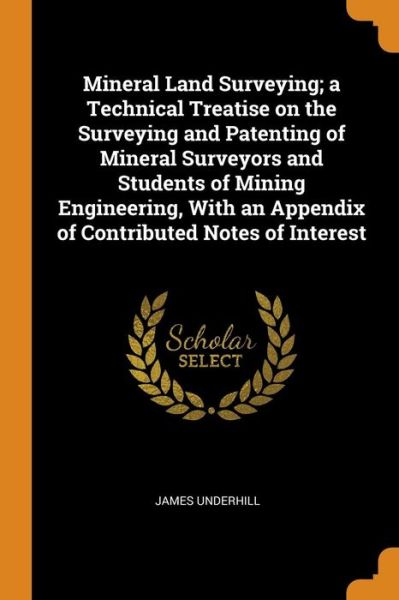 Cover for James Underhill · Mineral Land Surveying; A Technical Treatise on the Surveying and Patenting of Mineral Surveyors and Students of Mining Engineering, with an Appendix of Contributed Notes of Interest (Paperback Book) (2018)