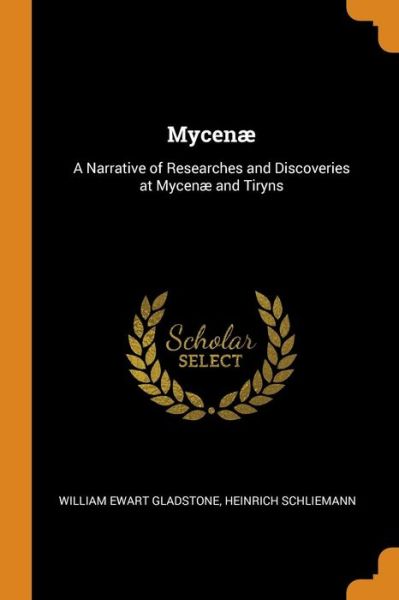 Cover for William Ewart Gladstone · Mycenæ A Narrative of Researches and Discoveries at Mycenæ and Tiryns (Paperback Book) (2018)