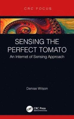 Cover for Wilson, Denise (University of Washington, USA) · Sensing the Perfect Tomato: An Internet of Sensing Approach (Hardcover Book) (2019)