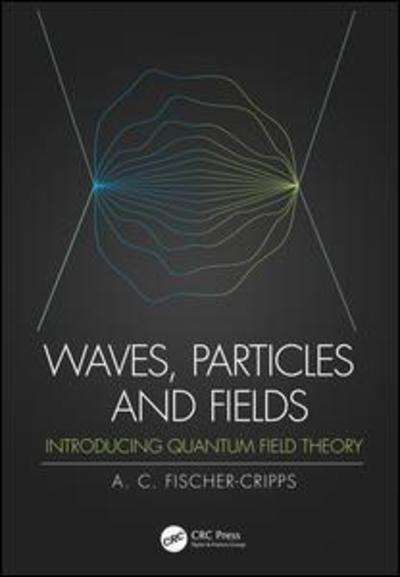 Cover for Fischer-Cripps, Anthony C. (Fischer-Cripps Laboratories Pty Ltd, Sydney, Australia) · Waves, Particles and Fields: Introducing Quantum Field Theory (Paperback Book) (2019)