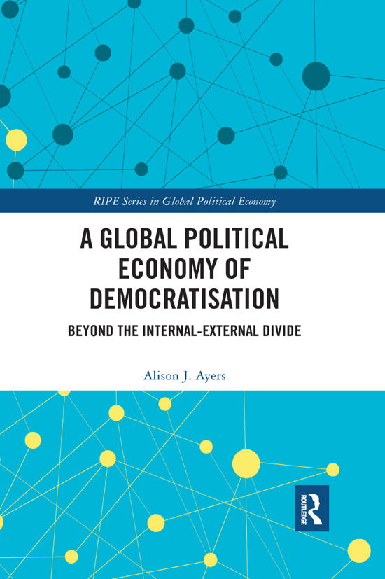 Cover for Ayers, Alison J. (University of Sussex, UK) · A Global Political Economy of Democratisation: Beyond the Internal-External Divide - RIPE Series in Global Political Economy (Pocketbok) (2019)