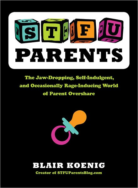 Cover for Koenig, Blair (Blair Koenig) · Stfu, Parents: The Jaw-Dropping, Self-Indulgent, and Occasionally Rage-Inducing World of Parent Overshare (Paperback Book) (2013)