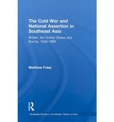 Cover for Foley, Matthew (Overseas Development Institute, UK) · The Cold War and National Assertion in Southeast Asia: Britain, the United States and Burma, 1948–1962 - Routledge Studies in the Modern History of Asia (Hardcover bog) (2009)