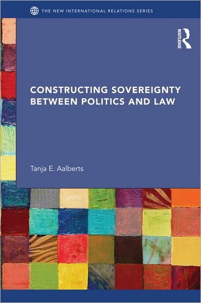 Cover for Aalberts, Tanja (Leiden University, the Netherlands) · Constructing Sovereignty between Politics and Law - New International Relations (Hardcover Book) (2012)