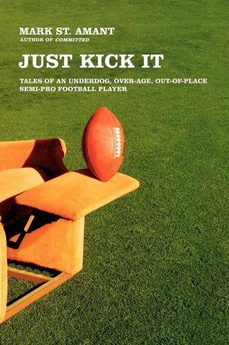 Cover for Mark St. Amant · Just Kick It: Tales of an Underdog, Over-age, Out-of-place Semi-pro Football Player (Paperback Bog) (2008)