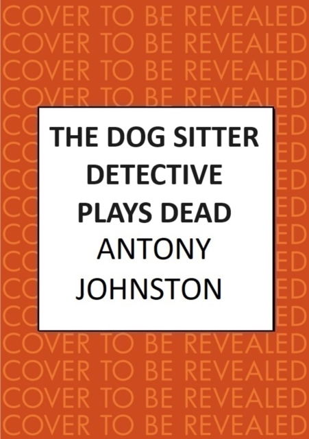 Cover for Antony Johnston · The Dog Sitter Detective Plays Dead: The tail-wagging cosy crime series - Dog Sitter Detective (Hardcover Book) (2025)