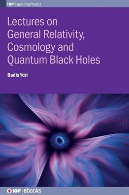 Cover for Ydri, Badis (Annaba University, Annaba, Algeria) · Lectures on General Relativity, Cosmology and Quantum Black Holes - IOP Expanding Physics (Innbunden bok) (2017)