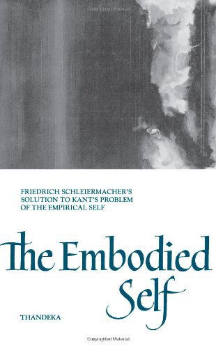 The Embodied Self: Friedrich Schleiermacher's Solution to Kant's Problem of the Empirical Self (Suny Series in Philosophy) - Thandeka Thandeka - Libros - State University of New York Press - 9780791425763 - 10 de agosto de 1995