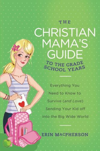 Cover for Erin MacPherson · The Christian Mama's Guide to the Grade School Years: Everything You Need to Know to Survive (and Love) Sending Your Kid Off into the Big Wide World - Christian Mama's Guide Series (Paperback Book) (2013)