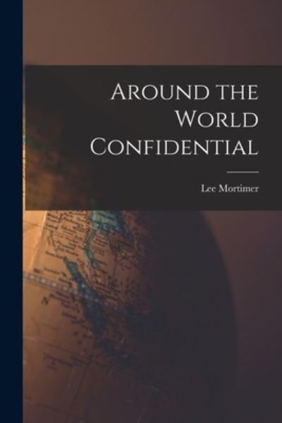 Cover for Lee 1904-1963 Mortimer · Around the World Confidential (Paperback Bog) (2021)