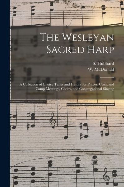 The Wesleyan Sacred Harp: a Collection of Choice Tunes and Hymns for Prayer, Class, and Camp Meetings, Choirs, and Congregational Singing - S (Stephen) Hubbard - Books - Legare Street Press - 9781014897763 - September 9, 2021