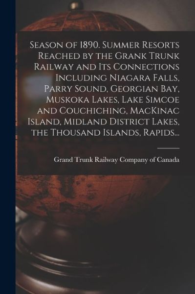 Cover for Grand Trunk Railway Company of Canada · Season of 1890. Summer Resorts Reached by the Grank Trunk Railway and Its Connections Including Niagara Falls, Parry Sound, Georgian Bay, Muskoka Lakes, Lake Simcoe and Couchiching, MacKinac Island, Midland District Lakes, the Thousand Islands, Rapids... (Paperback Book) (2021)