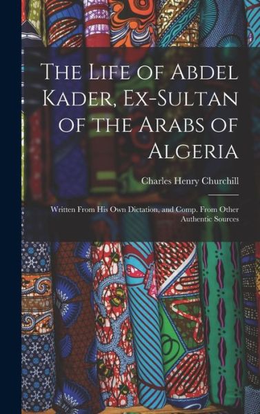 Cover for Charles Henry Churchill · Life of Abdel Kader, Ex-Sultan of the Arabs of Algeria (Book) (2022)