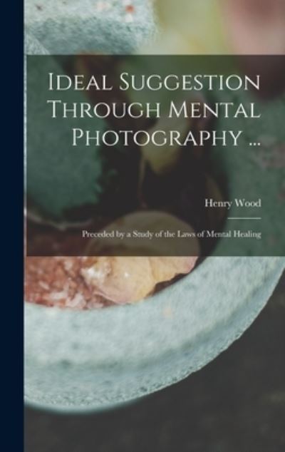 Cover for Henry Wood · Ideal Suggestion Through Mental Photography ... (Book) (2022)