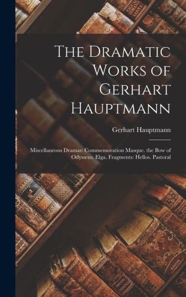 Dramatic Works of Gerhart Hauptmann : Miscellaneous Dramas : Commemoration Masque. the Bow of Odysseus. Elga. Fragments - Gerhart Hauptmann - Libros - Creative Media Partners, LLC - 9781016695763 - 27 de octubre de 2022