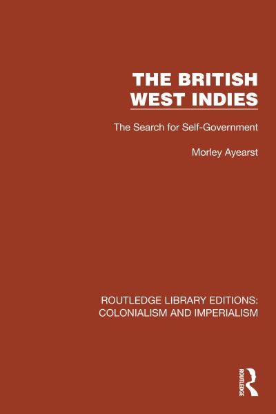 Cover for Morley Ayearst · The British West Indies: The Search for Self-Government - Routledge Library Editions: Colonialism and Imperialism (Paperback Book) (2024)