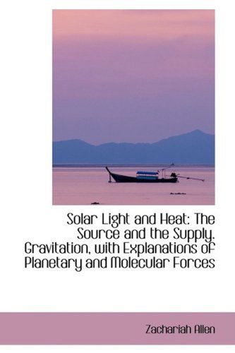 Cover for Zachariah Allen · Solar Light and Heat: the Source and the Supply. Gravitation, with Explanations of Planetary and Mol (Hardcover Book) (2009)