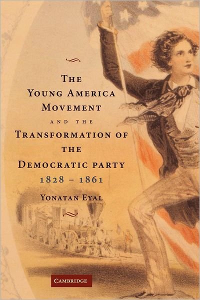 Cover for Eyal, Yonatan (Assistant Professor) · The Young America Movement and the Transformation of the Democratic Party, 1828–1861 (Taschenbuch) (2012)