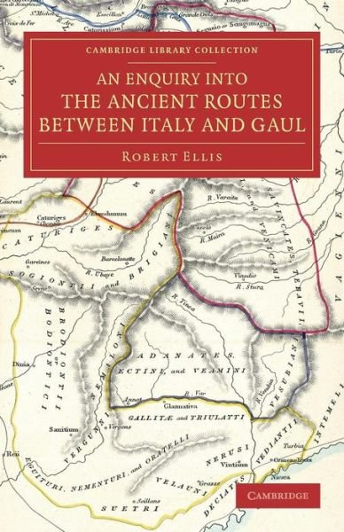 Cover for Robert Ellis · An Enquiry into the Ancient Routes between Italy and Gaul: With an Examination of the Theory of Hannibal's Passage of the Alps by the Little St Bernard - Cambridge Library Collection - Classics (Paperback Book) (2014)