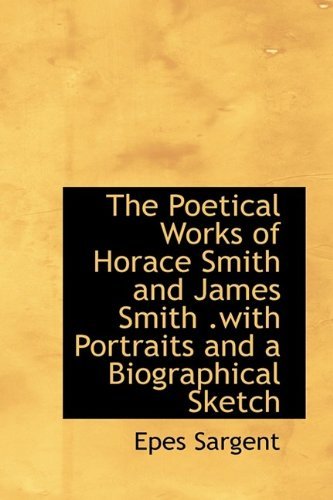 The Poetical Works of Horace Smith and James Smith .with Portraits and a Biographical Sketch - Epes Sargent - Livres - BiblioLife - 9781115356763 - 1 septembre 2009