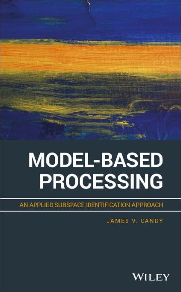 Cover for Candy, James V. (University of California, Lawrence Livermore National Laboratory) · Model-Based Processing: An Applied Subspace Identification Approach (Hardcover Book) (2019)