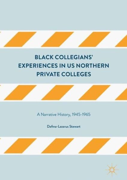 Cover for Dafina-Lazarus Stewart · Black Collegians' Experiences in US Northern Private Colleges: A Narrative History, 1945-1965 (Gebundenes Buch) [1st ed. 2017 edition] (2017)