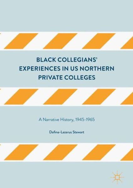 Cover for Dafina-Lazarus Stewart · Black Collegians' Experiences in US Northern Private Colleges: A Narrative History, 1945-1965 (Hardcover Book) [1st ed. 2017 edition] (2017)