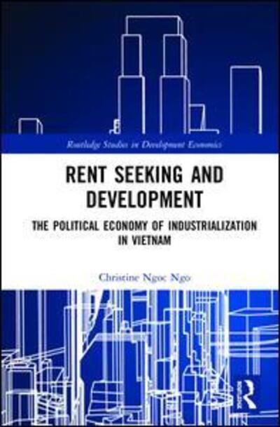 Cover for Ngo, Christine Ngoc (University of Denver, USA) · Rent Seeking and Development: The Political Economy of Industrialization in Vietnam. - Routledge Studies in Development Economics (Gebundenes Buch) (2020)