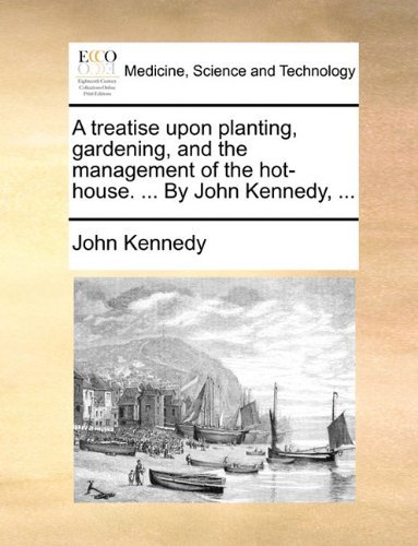 Cover for John Kennedy · A Treatise Upon Planting, Gardening, and the Management of the Hot-house. ... by John Kennedy, ... (Paperback Book) (2010)